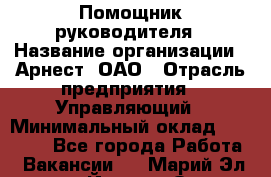 Помощник руководителя › Название организации ­ Арнест, ОАО › Отрасль предприятия ­ Управляющий › Минимальный оклад ­ 26 000 - Все города Работа » Вакансии   . Марий Эл респ.,Йошкар-Ола г.